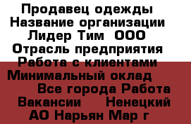 Продавец одежды › Название организации ­ Лидер Тим, ООО › Отрасль предприятия ­ Работа с клиентами › Минимальный оклад ­ 29 000 - Все города Работа » Вакансии   . Ненецкий АО,Нарьян-Мар г.